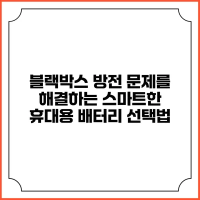 블랙박스 방전 문제를 해결하는 스마트한 휴대용 배터리 선택법
