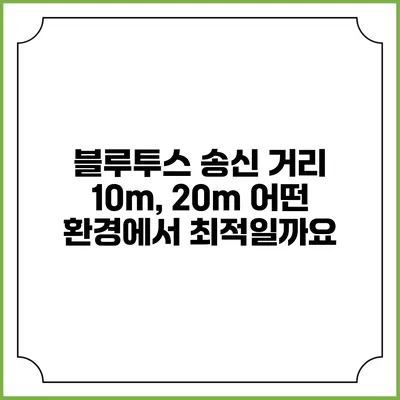 블루투스 송신 거리 10m, 20m 어떤 환경에서 최적일까요?