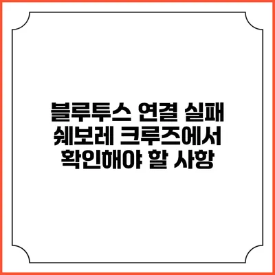 블루투스 연결 실패? 쉐보레 크루즈에서 확인해야 할 사항