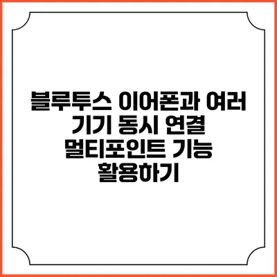 블루투스 이어폰과 여러 기기 동시 연결 멀티포인트 기능 활용하기