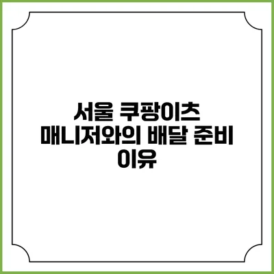 서울 쿠팡이츠 매니저와의 배달 준비 이유