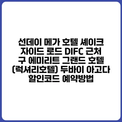 선데이 메가 호텔 셰이크 자이드 로드 DIFC 근처 구 에미리트 그랜드 호텔 (럭셔리호텔) 두바이 아고다 할인코드 예약방법