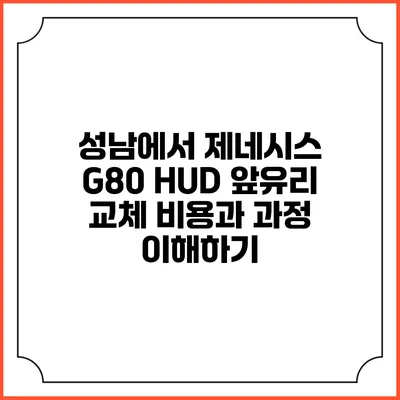 성남에서 제네시스 G80 HUD 앞유리 교체 비용과 과정 이해하기