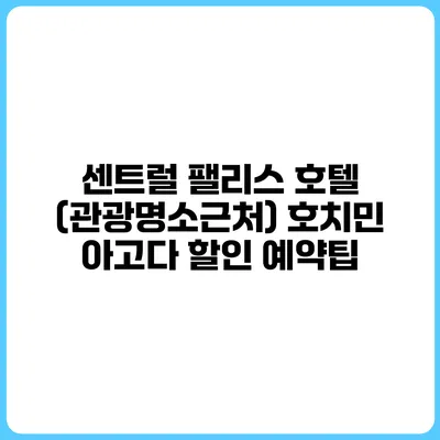 센트럴 팰리스 호텔 (관광명소근처) 호치민 아고다 할인 예약팁