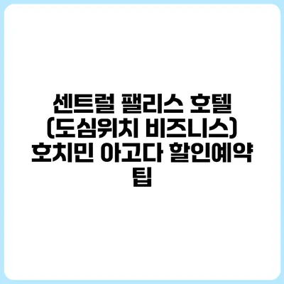 센트럴 팰리스 호텔 (도심위치 비즈니스) 호치민 아고다 할인예약 팁
