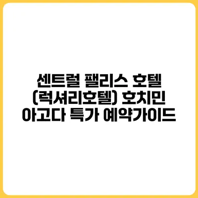 센트럴 팰리스 호텔 (럭셔리호텔) 호치민 아고다 특가 예약가이드