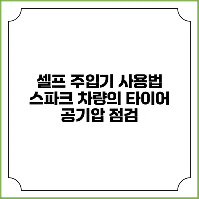 셀프 주입기 사용법 스파크 차량의 타이어 공기압 점검