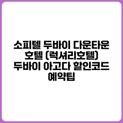 소피텔 두바이 다운타운 호텔 (럭셔리호텔) 두바이 아고다 할인코드 예약팁
