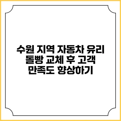 수원 지역 자동차 유리 돌빵 교체 후 고객 만족도 향상하기