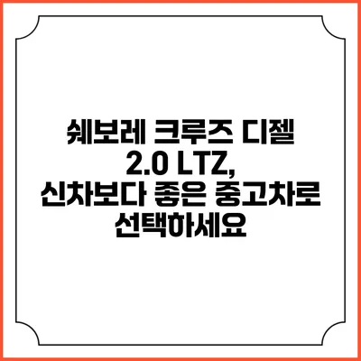쉐보레 크루즈 디젤 2.0 LTZ, 신차보다 좋은 중고차로 선택하세요
