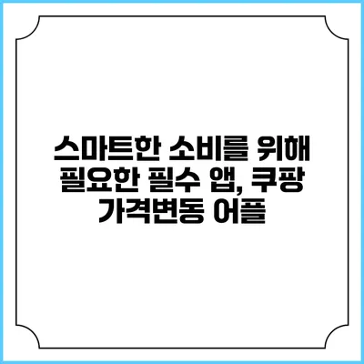스마트한 소비를 위해 필요한 필수 앱, 쿠팡 가격변동 어플
