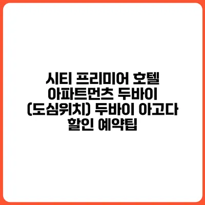 시티 프리미어 호텔 아파트먼츠 두바이 (도심위치) 두바이 아고다 할인 예약팁