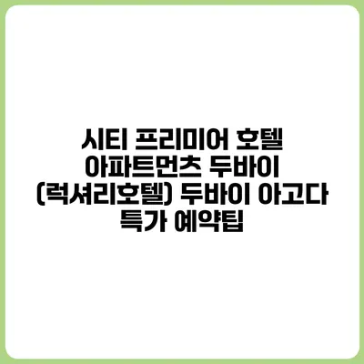 시티 프리미어 호텔 아파트먼츠 두바이 (럭셔리호텔) 두바이 아고다 특가 예약팁