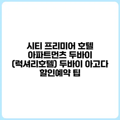 시티 프리미어 호텔 아파트먼츠 두바이 (럭셔리호텔) 두바이 아고다 할인예약 팁