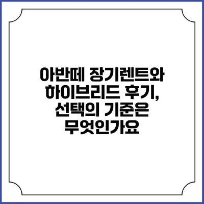 아반떼 장기렌트와 하이브리드 후기, 선택의 기준은 무엇인가요?