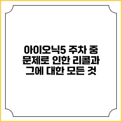 아이오닉5 주차 중 문제로 인한 리콜과 그에 대한 모든 것