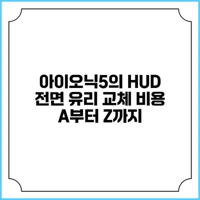 아이오닉5의 HUD 전면 유리 교체 비용 A부터 Z까지