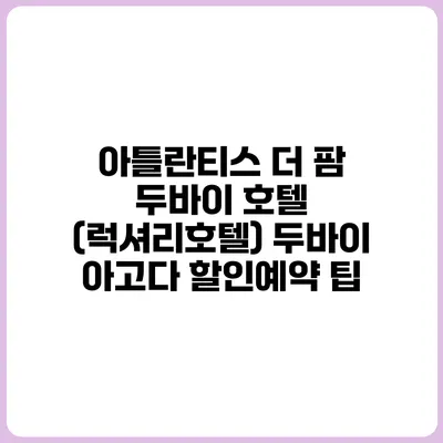 아틀란티스 더 팜 두바이 호텔 (럭셔리호텔) 두바이 아고다 할인예약 팁