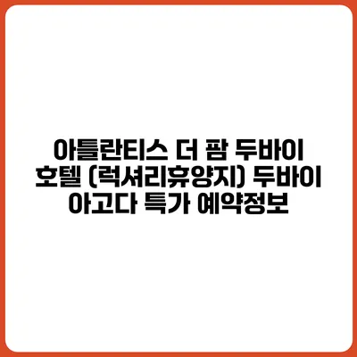 아틀란티스 더 팜 두바이 호텔 (럭셔리휴양지) 두바이 아고다 특가 예약정보