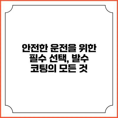 안전한 운전을 위한 필수 선택, 발수 코팅의 모든 것