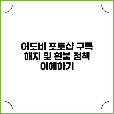 어도비 포토샵 구독 해지 및 환불 정책 이해하기