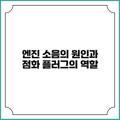 엔진 소음의 원인과 점화 플러그의 역할