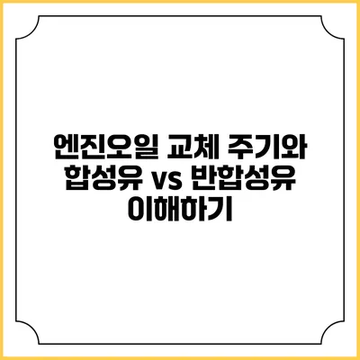 엔진오일 교체 주기와 합성유 vs 반합성유 이해하기
