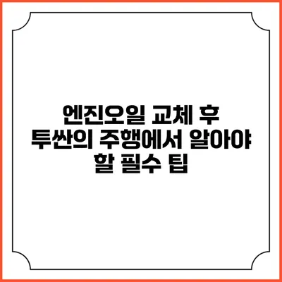 엔진오일 교체 후 투싼의 주행에서 알아야 할 필수 팁