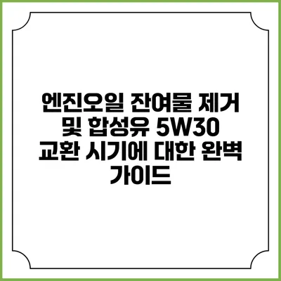 엔진오일 잔여물 제거 및 합성유 5W30 교환 시기에 대한 완벽 가이드