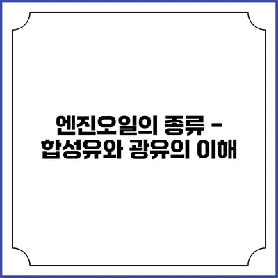 엔진오일의 종류 - 합성유와 광유의 이해