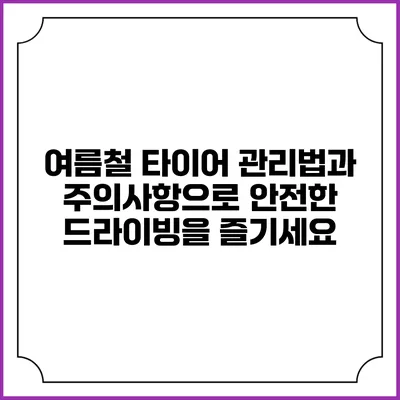 여름철 타이어 관리법과 주의사항으로 안전한 드라이빙을 즐기세요