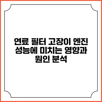 연료 필터 고장이 엔진 성능에 미치는 영향과 원인 분석