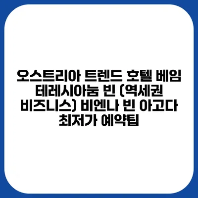 오스트리아 트렌드 호텔 베임 테레시아눔 빈 (역세권 비즈니스) 비엔나 빈 아고다 최저가 예약팁