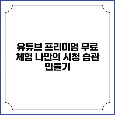 유튜브 프리미엄 무료 체험 나만의 시청 습관 만들기