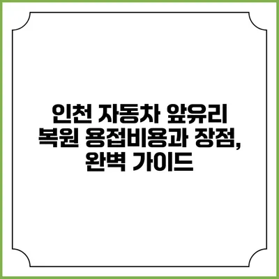 인천 자동차 앞유리 복원 용접비용과 장점, 완벽 가이드