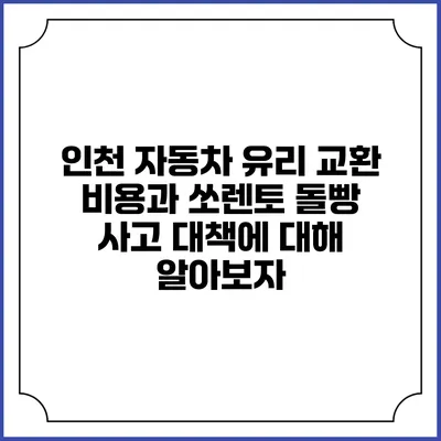 인천 자동차 유리 교환 비용과 쏘렌토 돌빵 사고 대책에 대해 알아보자