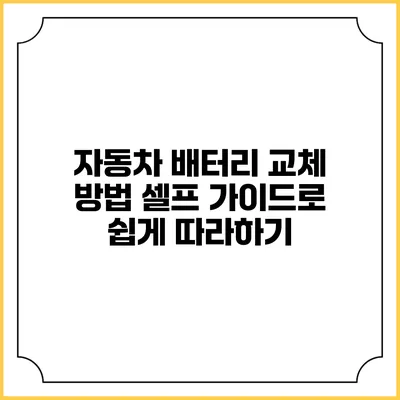 자동차 배터리 교체 방법: 셀프 가이드로 쉽게 따라하기