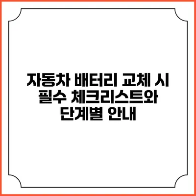 자동차 배터리 교체 시 필수 체크리스트와 단계별 안내