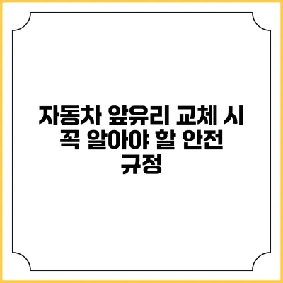 자동차 앞유리 교체 시 꼭 알아야 할 안전 규정
