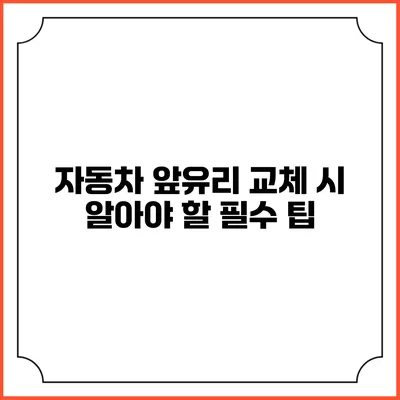 자동차 앞유리 교체 시 알아야 할 필수 팁