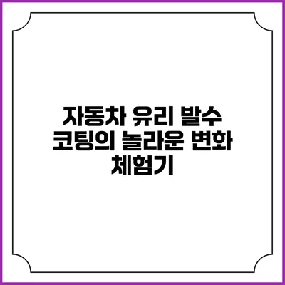 자동차 유리 발수 코팅의 놀라운 변화 체험기