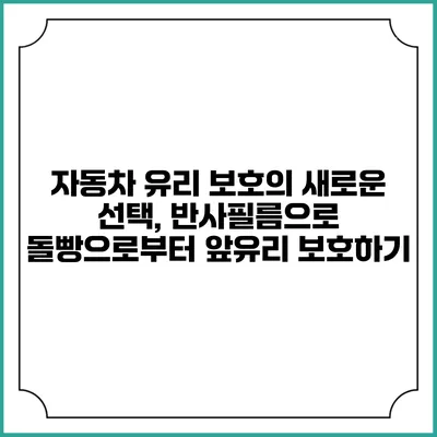 자동차 유리 보호의 새로운 선택, 반사필름으로 돌빵으로부터 앞유리 보호하기
