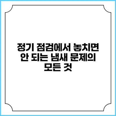 정기 점검에서 놓치면 안 되는 냄새 문제의 모든 것