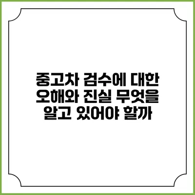 중고차 검수에 대한 오해와 진실: 무엇을 알고 있어야 할까?