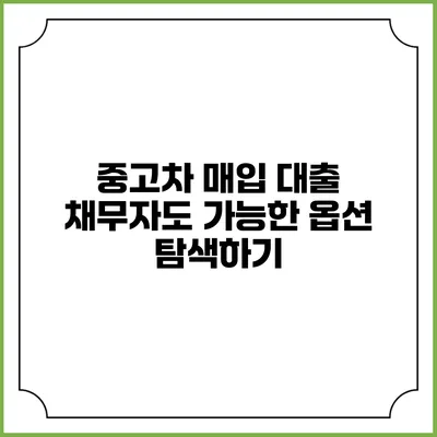 중고차 매입 대출: 채무자도 가능한 옵션 탐색하기
