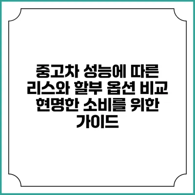 중고차 성능에 따른 리스와 할부 옵션 비교: 현명한 소비를 위한 가이드