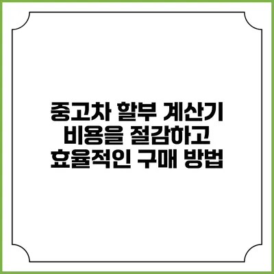 중고차 할부 계산기: 비용을 절감하고 효율적인 구매 방법