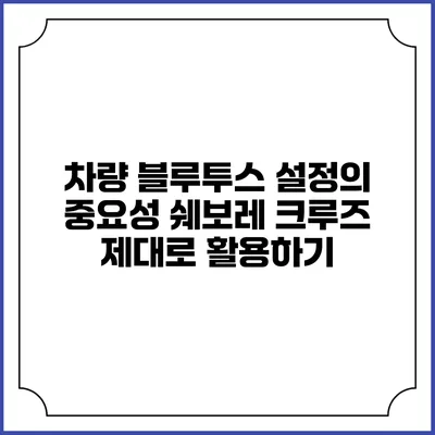 차량 블루투스 설정의 중요성 쉐보레 크루즈 제대로 활용하기