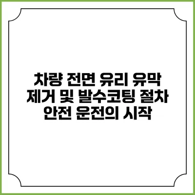 차량 전면 유리 유막 제거 및 발수코팅 절차: 안전 운전의 시작
