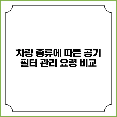 차량 종류에 따른 공기 필터 관리 요령 비교